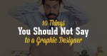 10 things you should not say to a graphic designer