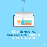 HOW REMOVING BAD CONTENT IMPACTS WEBSITE TRAFFIC