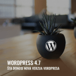 Wordpress 4.7: šta donosi nova verzija Vordpresa